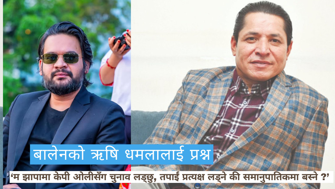बालेनले ऋषि धमलालाई भने- म झापामा केपी ओलीसँग चुनाव लड्छु, तपाईं के गर्नुहुन्छ ?