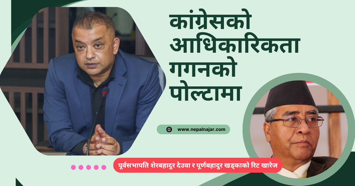 सर्वोच्चद्वारा कांग्रेस विवादमा गगन थापा नेतृत्वलाई मान्यता, देउवा समूहको रिट खारेज